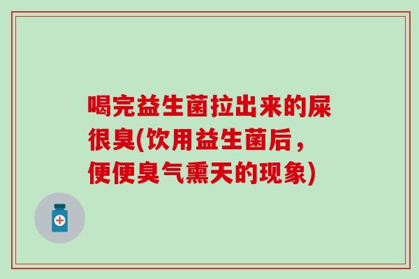 喝完益生菌拉出来的屎很臭(饮用益生菌后，便便臭气熏天的现象)