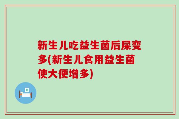 新生儿吃益生菌后屎变多(新生儿食用益生菌使大便增多)