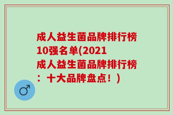 成人益生菌品牌排行榜10强名单(2021成人益生菌品牌排行榜：十大品牌盘点！)