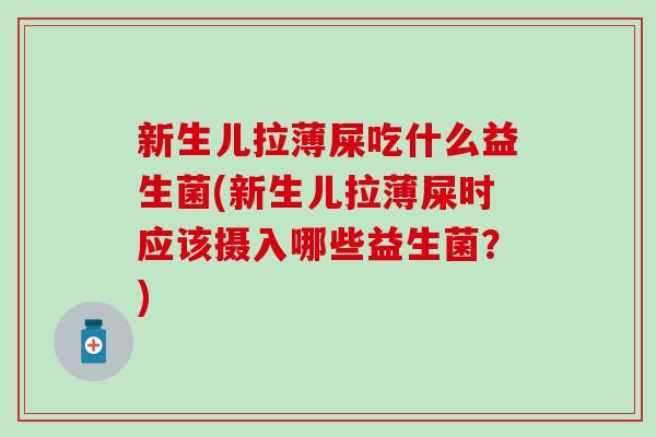 新生儿拉薄屎吃什么益生菌(新生儿拉薄屎时应该摄入哪些益生菌？)