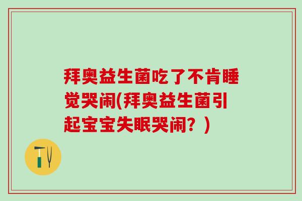 拜奥益生菌吃了不肯睡觉哭闹(拜奥益生菌引起宝宝哭闹?) 拜奥益生菌吃了不肯睡觉哭闹(拜奥益生菌引起宝宝哭闹?)