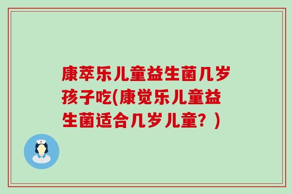 康萃乐儿童益生菌几岁孩子吃(康觉乐儿童益生菌适合几岁儿童？)