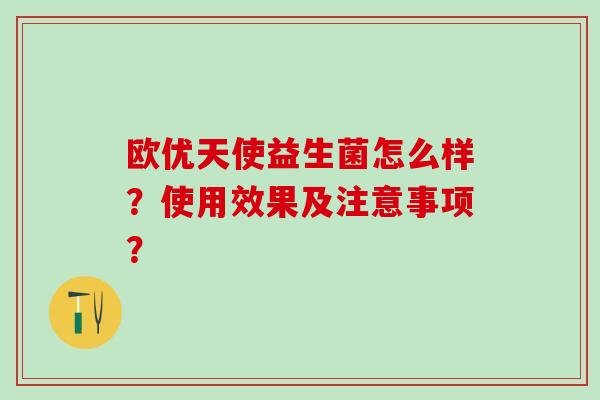 欧优天使益生菌怎么样？使用效果及注意事项？