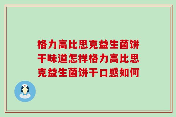 格力高比思克益生菌饼干味道怎样格力高比思克益生菌饼干口感如何
