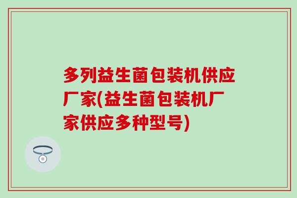 多列益生菌包装机供应厂家(益生菌包装机厂家供应多种型号)
