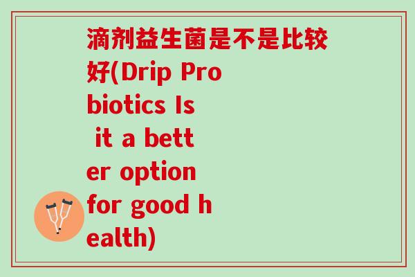 滴剂益生菌是不是比较好(Drip Probiotics Is it a better option for good health)