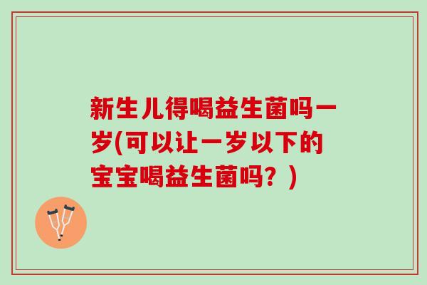 新生儿得喝益生菌吗一岁(可以让一岁以下的宝宝喝益生菌吗？)