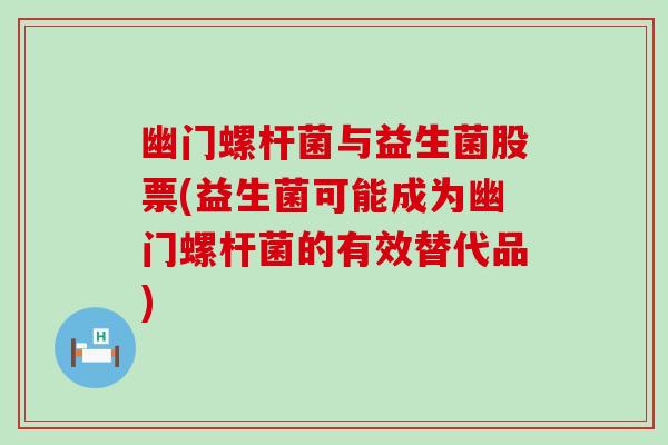 幽门螺杆菌与益生菌股票(益生菌可能成为幽门螺杆菌的有效替代品)