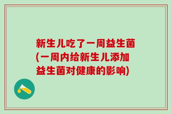 新生儿吃了一周益生菌(一周内给新生儿添加益生菌对健康的影响)