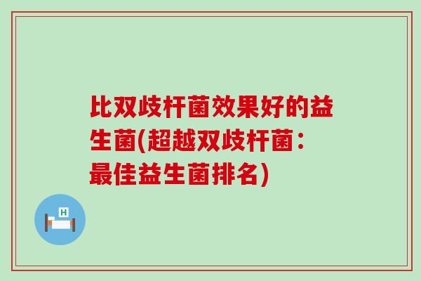 比双歧杆菌效果好的益生菌(超越双歧杆菌：最佳益生菌排名)