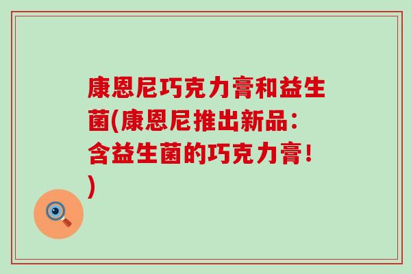 康恩尼巧克力膏和益生菌(康恩尼推出新品：含益生菌的巧克力膏！)