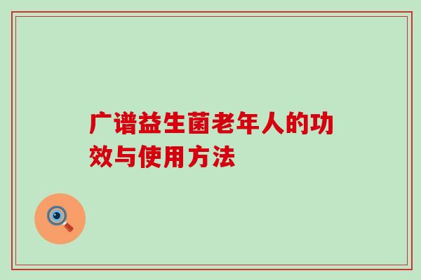 广谱益生菌老年人的功效与使用方法