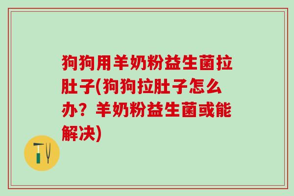 狗狗用羊奶粉益生菌拉肚子(狗狗拉肚子怎么办？羊奶粉益生菌或能解决)