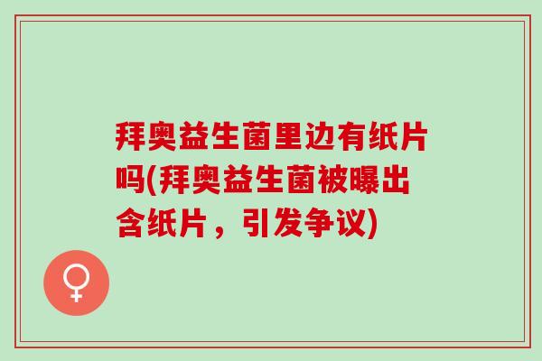 拜奥益生菌里边有纸片吗(拜奥益生菌被曝出含纸片，引发争议)