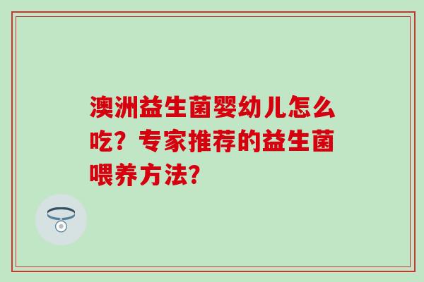 澳洲益生菌婴幼儿怎么吃？专家推荐的益生菌喂养方法？