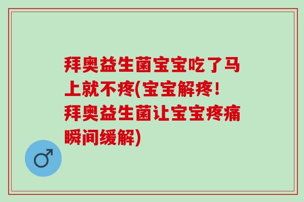 拜奥益生菌宝宝吃了马上就不疼(宝宝解疼！拜奥益生菌让宝宝疼痛瞬间缓解)