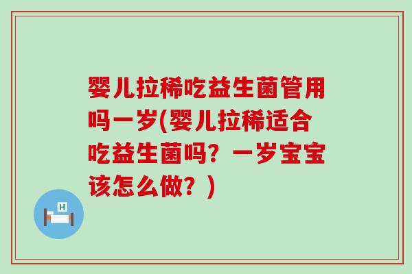 婴儿拉稀吃益生菌管用吗一岁(婴儿拉稀适合吃益生菌吗？一岁宝宝该怎么做？)
