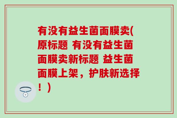 有没有益生菌面膜卖(原标题 有没有益生菌面膜卖新标题 益生菌面膜上架，护肤新选择！)