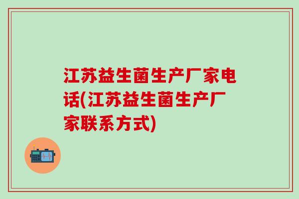 江苏益生菌生产厂家电话(江苏益生菌生产厂家联系方式)
