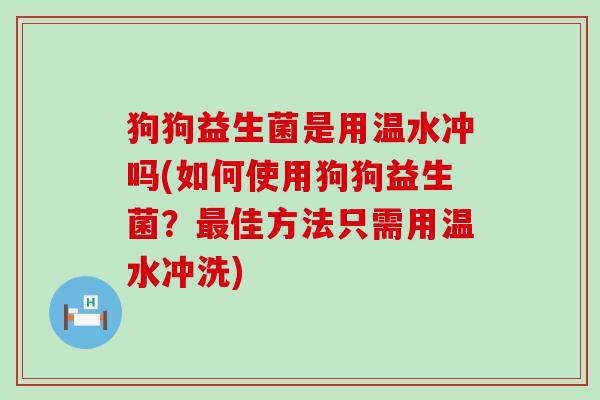 狗狗益生菌是用温水冲吗(如何使用狗狗益生菌？最佳方法只需用温水冲洗)