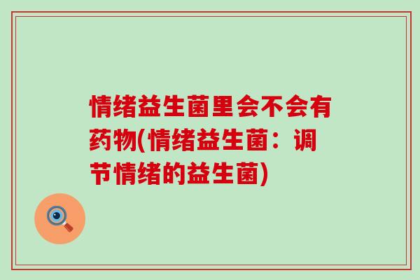 情绪益生菌里会不会有药物(情绪益生菌：调节情绪的益生菌)
