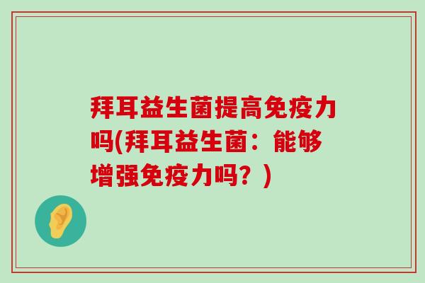 拜耳益生菌提高免疫力吗(拜耳益生菌：能够增强免疫力吗？)