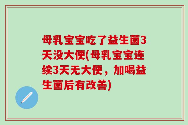 母乳宝宝吃了益生菌3天没大便(母乳宝宝连续3天无大便，加喝益生菌后有改善)