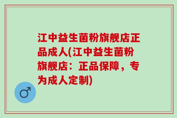 江中益生菌粉旗舰店正品成人(江中益生菌粉旗舰店：正品保障，专为成人定制)