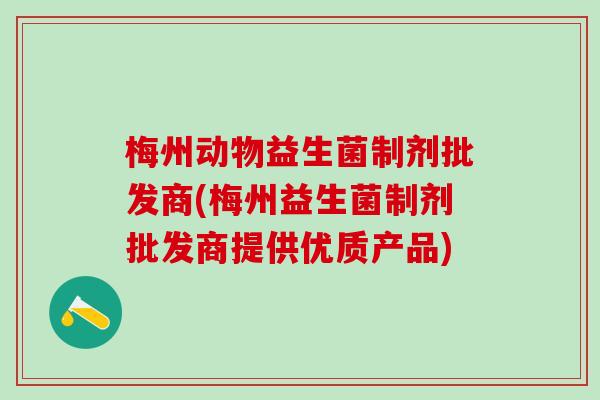 梅州动物益生菌制剂批发商(梅州益生菌制剂批发商提供优质产品)