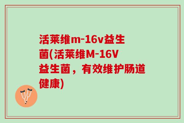 活莱维m-16v益生菌(活莱维M-16V益生菌，有效维护肠道健康)