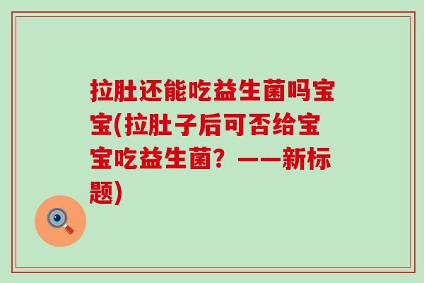 拉肚还能吃益生菌吗宝宝(拉肚子后可否给宝宝吃益生菌？——新标题)