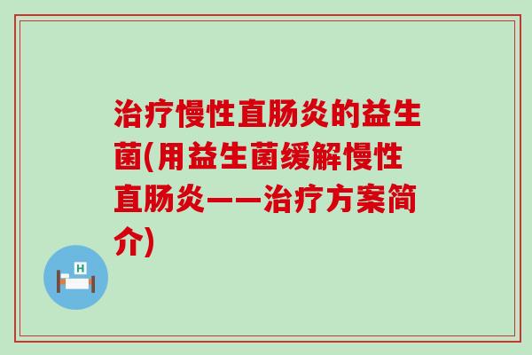 治疗慢性直肠炎的益生菌(用益生菌缓解慢性直肠炎——治疗方案简介)