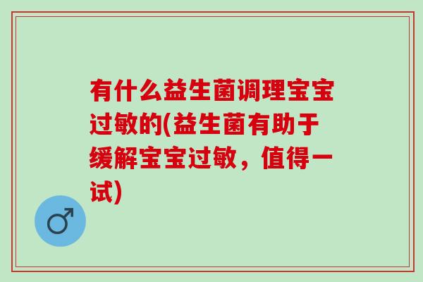 有什么益生菌调理宝宝的(益生菌有助于缓解宝宝，值得一试)