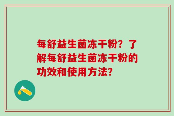 每舒益生菌冻干粉？了解每舒益生菌冻干粉的功效和使用方法？