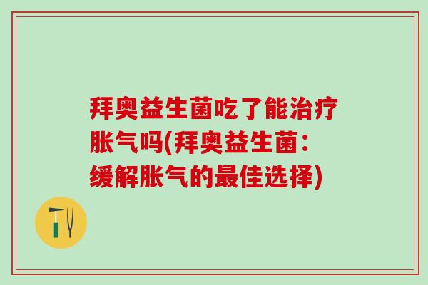 拜奥益生菌吃了能吗(拜奥益生菌：缓解的佳选择)