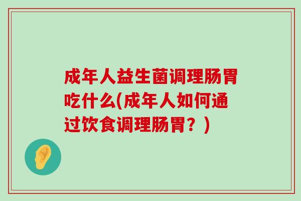 成年人益生菌调理肠胃吃什么(成年人如何通过饮食调理肠胃？)