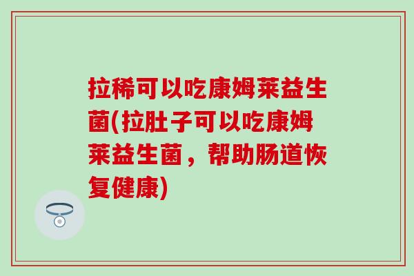 拉稀可以吃康姆莱益生菌(拉肚子可以吃康姆莱益生菌，帮助肠道恢复健康)