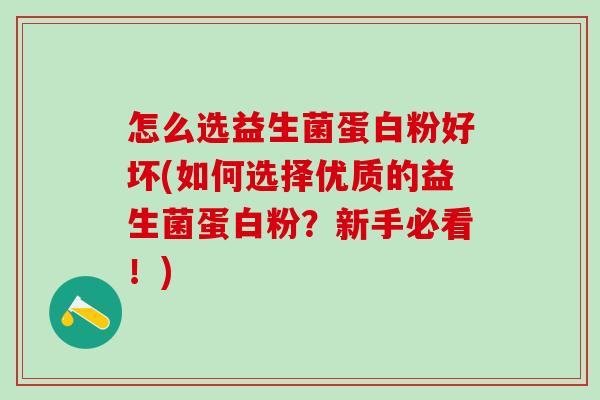 怎么选益生菌蛋白粉好坏(如何选择优质的益生菌蛋白粉？新手必看！)