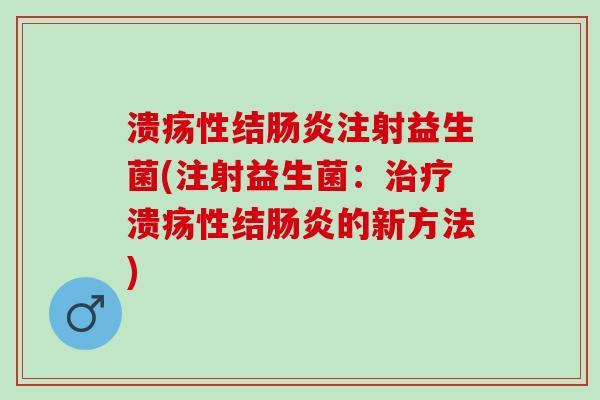 溃疡性结肠炎注射益生菌(注射益生菌：治疗溃疡性结肠炎的新方法)