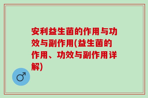 安利益生菌的作用与功效与副作用(益生菌的作用、功效与副作用详解)