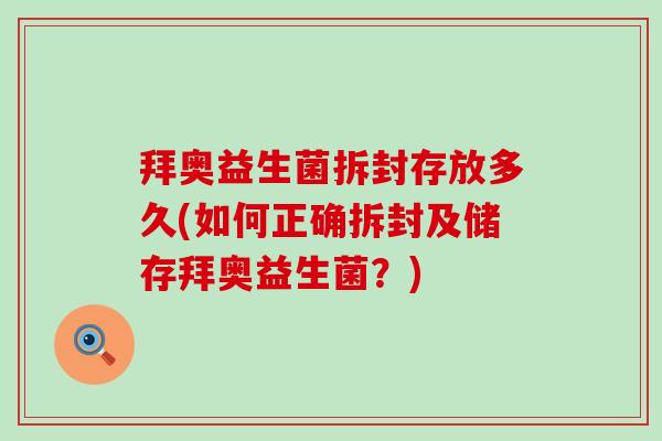 拜奥益生菌拆封存放多久(如何正确拆封及储存拜奥益生菌？)