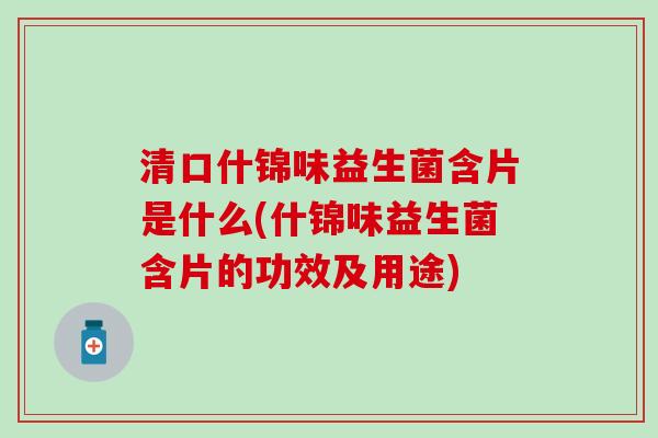 清口什锦味益生菌含片是什么(什锦味益生菌含片的功效及用途)