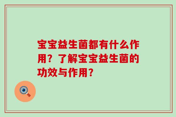 宝宝益生菌都有什么作用？了解宝宝益生菌的功效与作用？