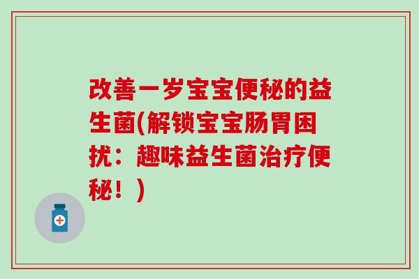 改善一岁宝宝便秘的益生菌(解锁宝宝肠胃困扰：趣味益生菌治疗便秘！)