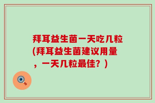 拜耳益生菌一天吃几粒(拜耳益生菌建议用量，一天几粒最佳？)