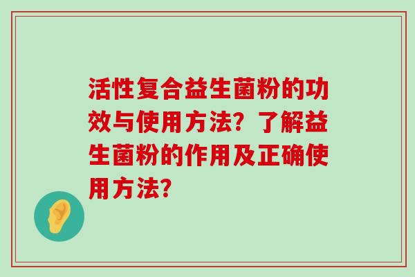 活性复合益生菌粉的功效与使用方法？了解益生菌粉的作用及正确使用方法？