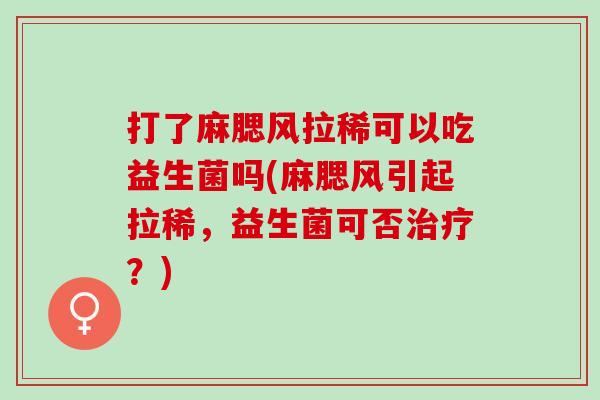 打了麻腮风拉稀可以吃益生菌吗(麻腮风引起拉稀,益生菌可否?) 打了麻腮风拉稀可以吃益生菌吗(麻腮风引起拉稀,益生菌可否?)
