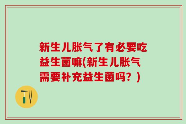 新生儿了有必要吃益生菌嘛(新生儿需要补充益生菌吗？)
