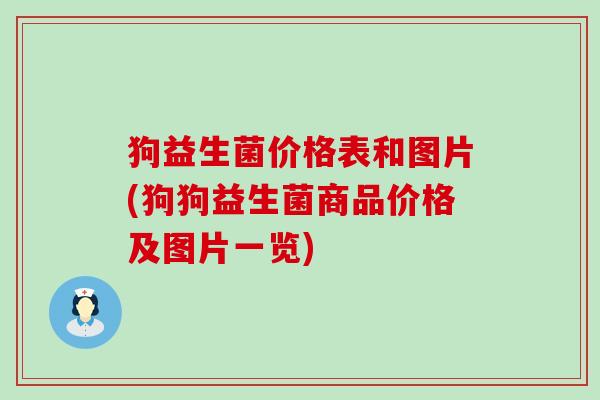 狗益生菌价格表和图片(狗狗益生菌商品价格及图片一览) 狗益生菌价格表和图片(狗狗益生菌商品价格及图片一览)