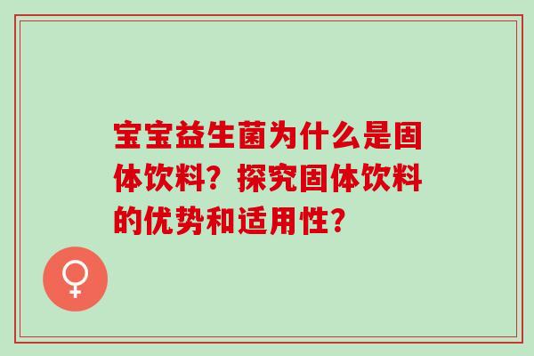 宝宝益生菌为什么是固体饮料？探究固体饮料的优势和适用性？